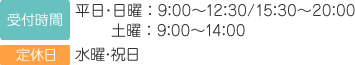 受付時間　平日・日曜9:00～12:30/15：30～20：00　土曜9:00～14:00　定休日　水曜・祝日